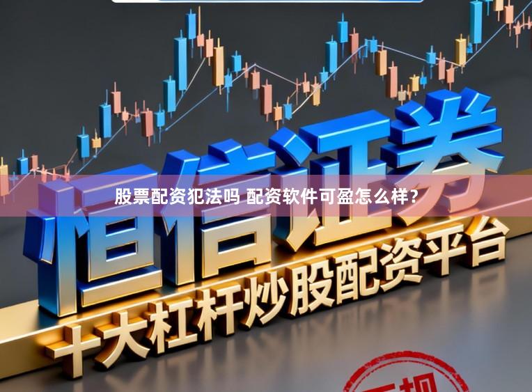 股票配资犯法吗 配资软件可盈怎么样？