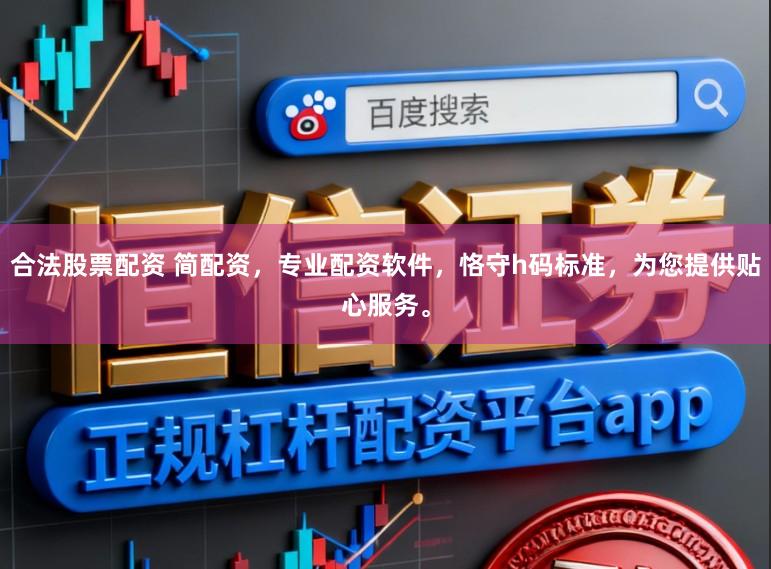 合法股票配资 简配资，专业配资软件，恪守h码标准，为您提供贴心服务。
