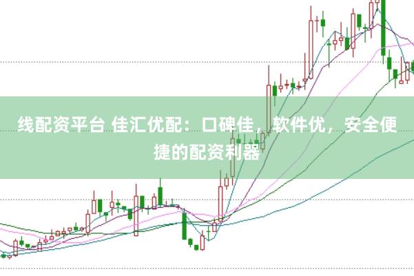 线配资平台 佳汇优配：口碑佳，软件优，安全便捷的配资利器