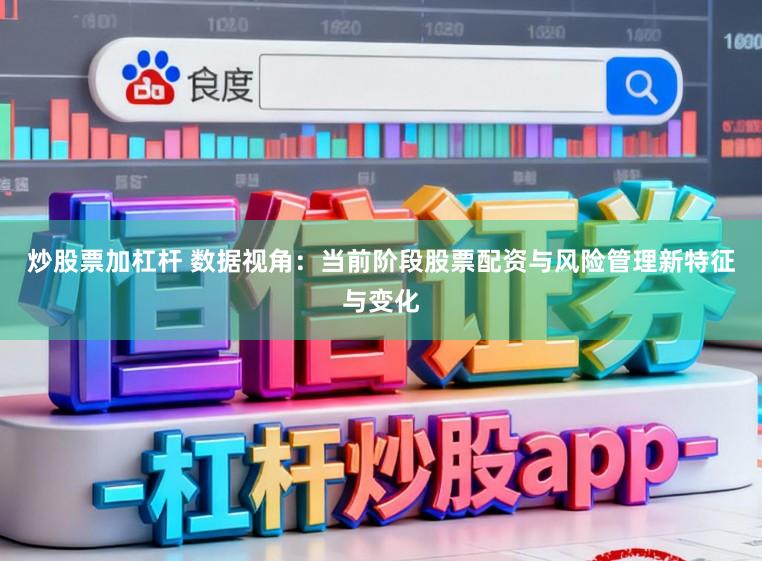 炒股票加杠杆 数据视角：当前阶段股票配资与风险管理新特征与变化