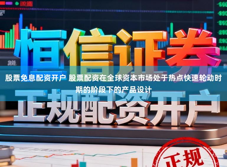 股票免息配资开户 股票配资在全球资本市场处于热点快速轮动时期的阶段下的产品设计
