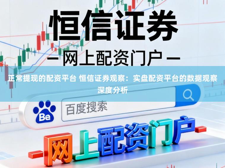 正常提现的配资平台 恒信证券观察：实盘配资平台的数据观察深度分析