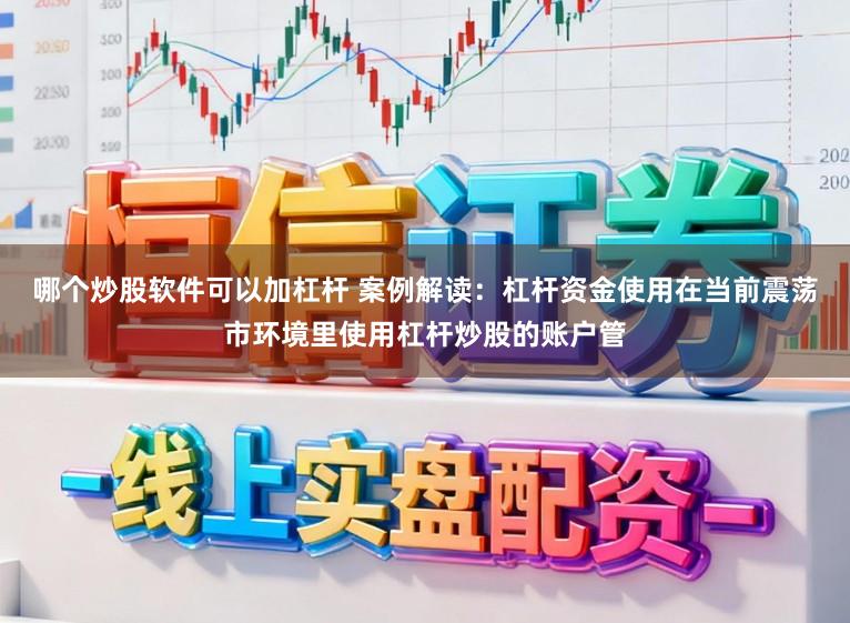 哪个炒股软件可以加杠杆 案例解读：杠杆资金使用在当前震荡市环境里使用杠杆炒股的账户管