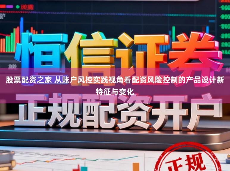 股票配资之家 从账户风控实践视角看配资风险控制的产品设计新特征与变化