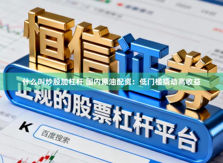 什么叫炒股加杠杆 国内原油配资：低门槛撬动高收益