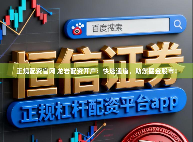 正规配资官网 龙岩配资开户：快速通道，助您掘金股市！