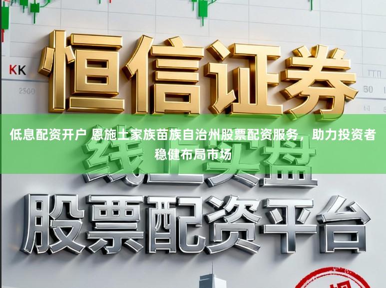 低息配资开户 恩施土家族苗族自治州股票配资服务，助力投资者稳健布局市场