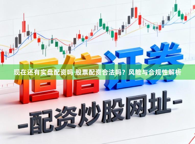 现在还有实盘配资吗 股票配资合法吗？风险与合规性解析