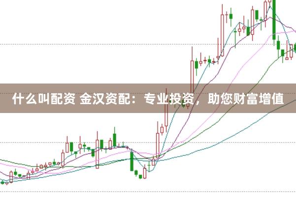 什么叫配资 金汉资配：专业投资，助您财富增值