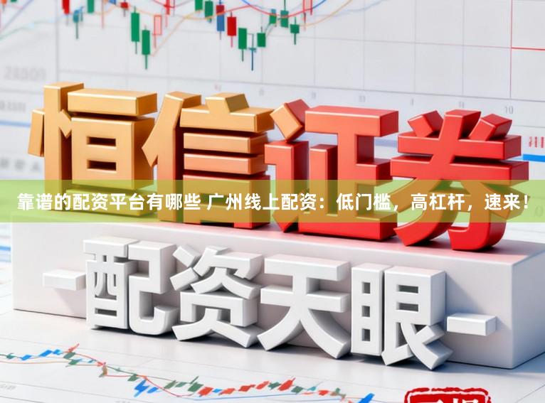 靠谱的配资平台有哪些 广州线上配资：低门槛，高杠杆，速来！