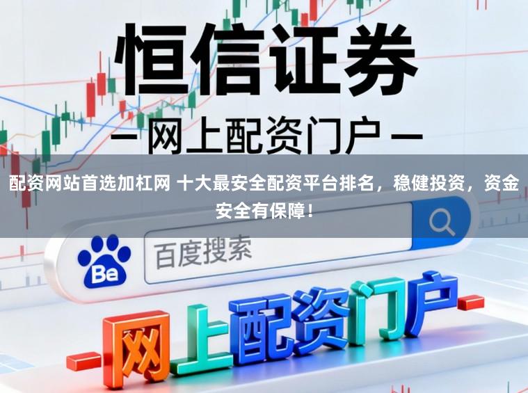 配资网站首选加杠网 十大最安全配资平台排名，稳健投资，资金安全有保障！