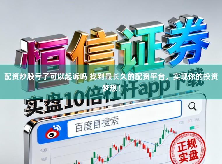 配资炒股亏了可以起诉吗 找到最长久的配资平台，实现你的投资梦想！
