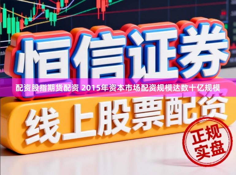 配资股指期货配资 2015年资本市场配资规模达数十亿规模