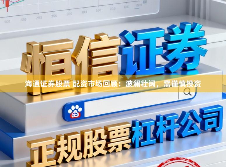 海通证券股票 配资市场回顾：波澜壮阔，需谨慎投资