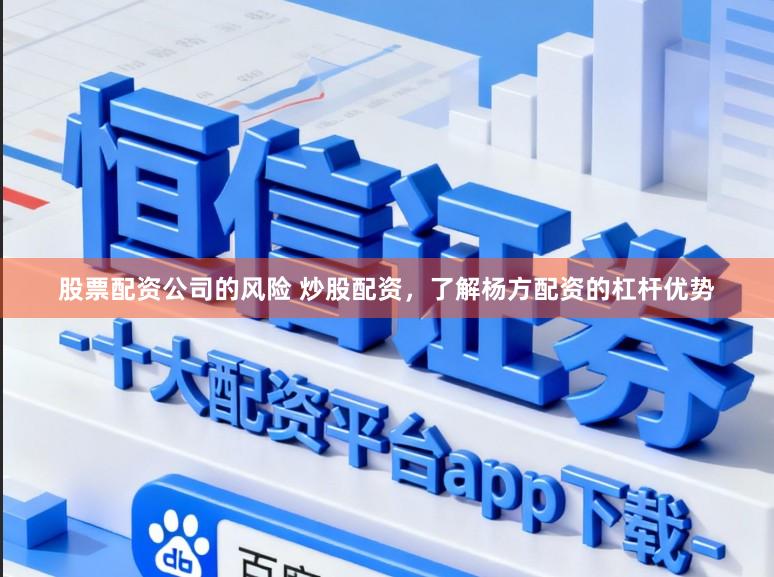 股票配资公司的风险 炒股配资，了解杨方配资的杠杆优势