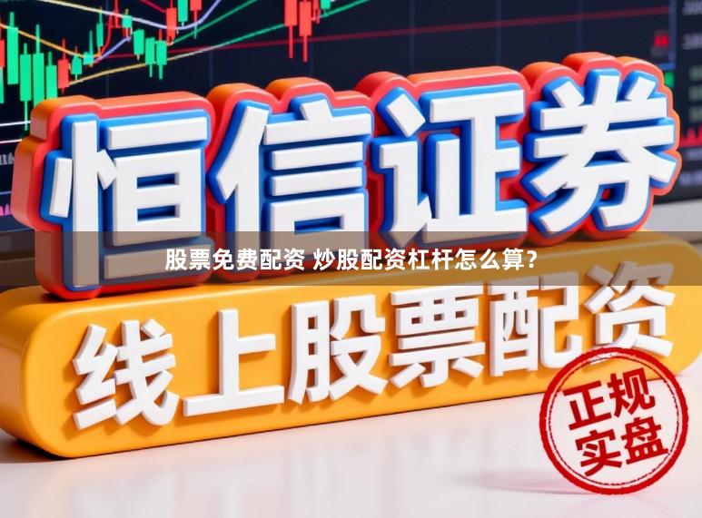 股票免费配资 炒股配资杠杆怎么算？