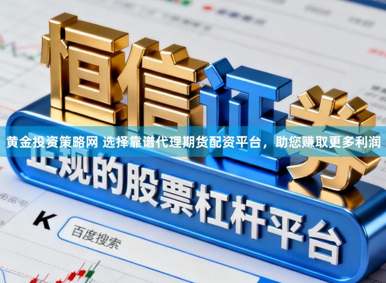 黄金投资策略网 选择靠谱代理期货配资平台，助您赚取更多利润