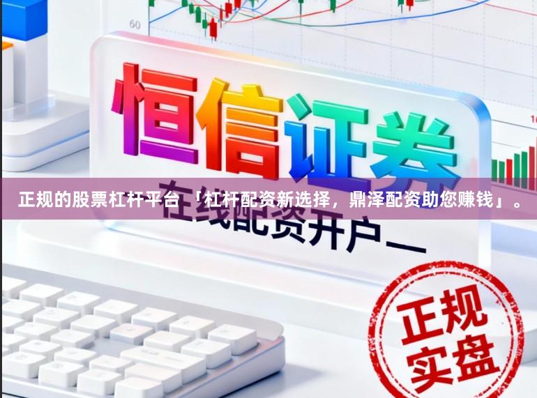 正规的股票杠杆平台 「杠杆配资新选择，鼎泽配资助您赚钱」。