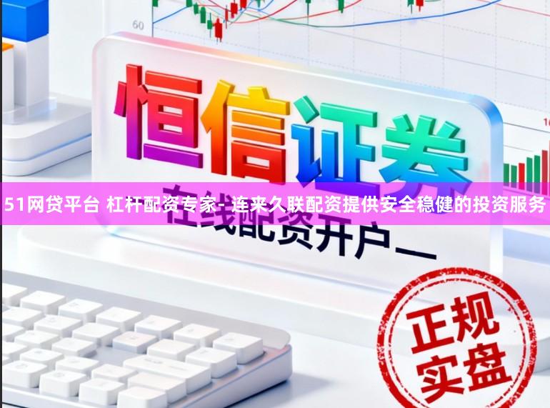 51网贷平台 杠杆配资专家- 连来久联配资提供安全稳健的投资服务