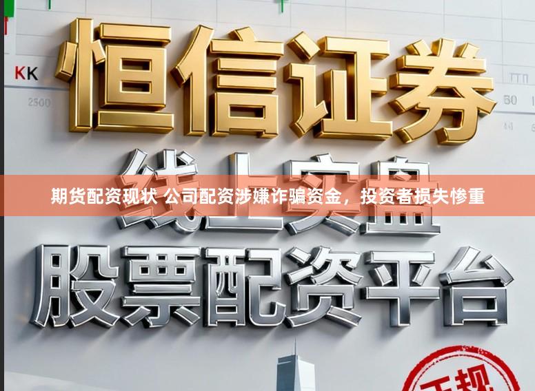 期货配资现状 公司配资涉嫌诈骗资金，投资者损失惨重