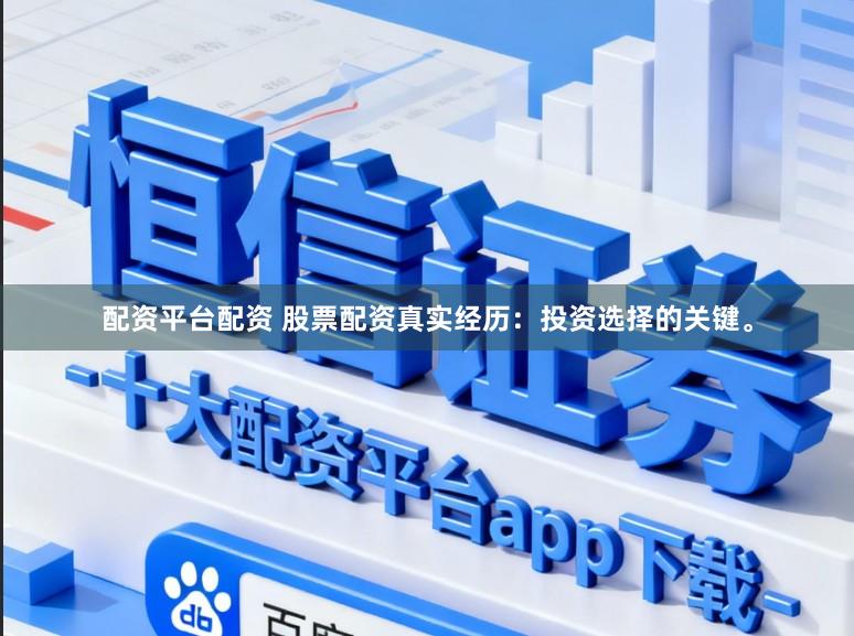 配资平台配资 股票配资真实经历:投资选择的关键。