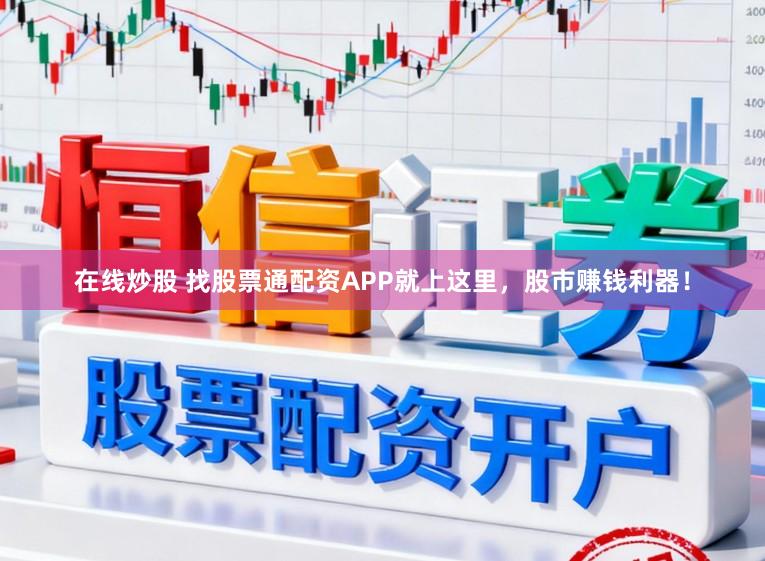 在线炒股 找股票通配资APP就上这里，股市赚钱利器！