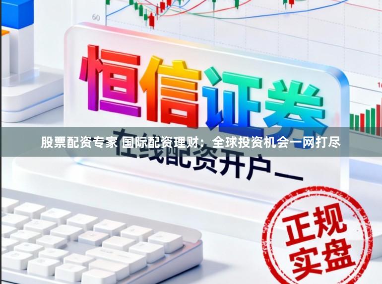 股票配资专家 国际配资理财：全球投资机会一网打尽