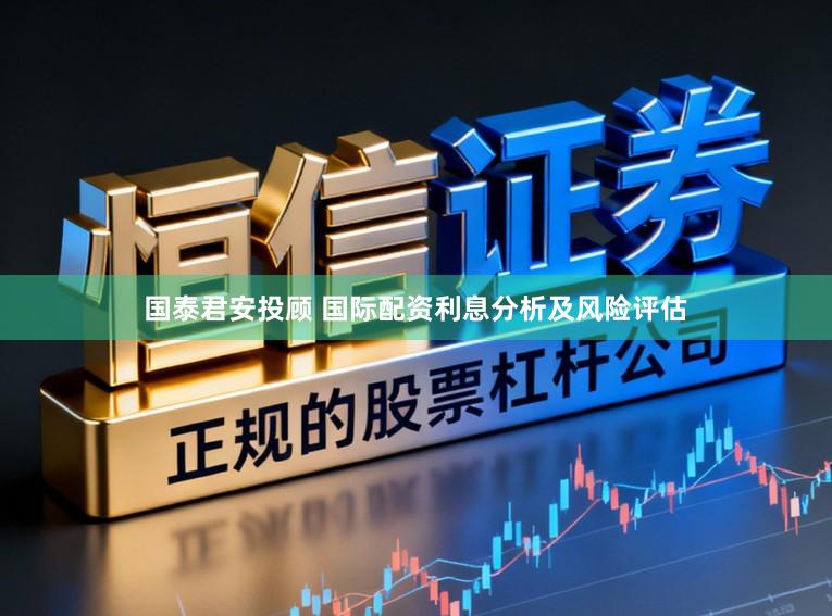 国泰君安投顾 国际配资利息分析及风险评估