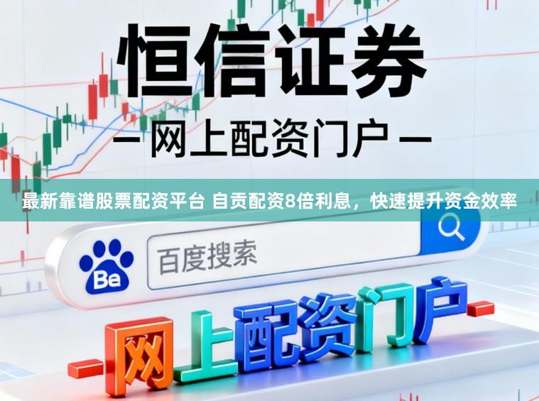 最新靠谱股票配资平台 自贡配资8倍利息，快速提升资金效率