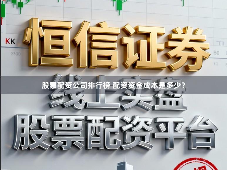 股票配资公司排行榜 配资资金成本是多少？