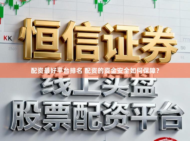 配资最好平台排名 配资的资金安全如何保障？