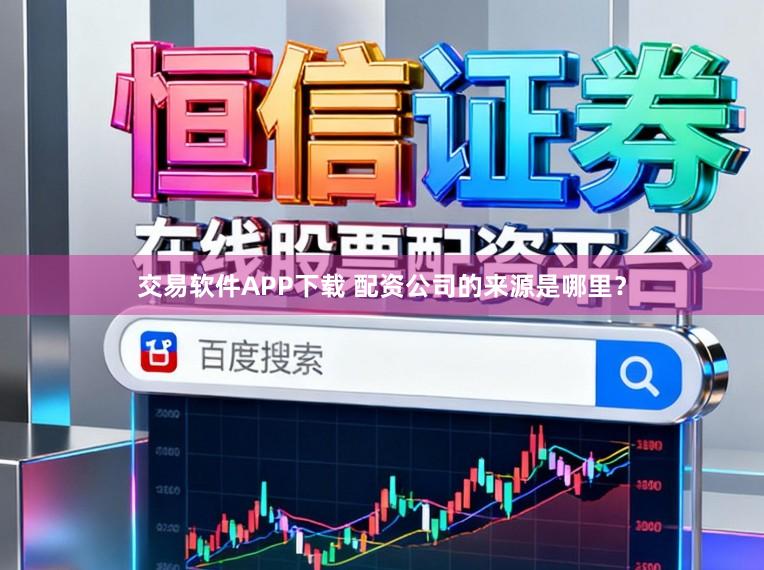 交易软件APP下载 配资公司的来源是哪里？