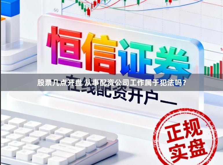 股票几点开盘 从事配资公司工作属于犯法吗？