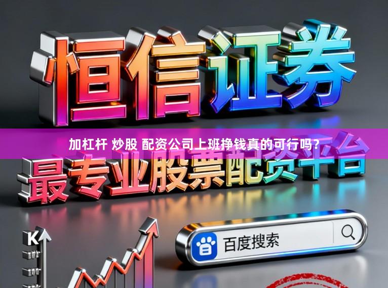 加杠杆 炒股 配资公司上班挣钱真的可行吗？