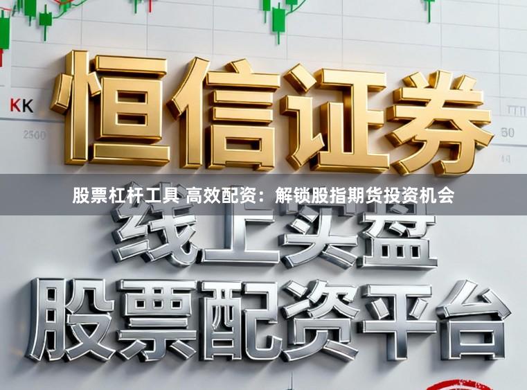 股票杠杆工具 高效配资：解锁股指期货投资机会