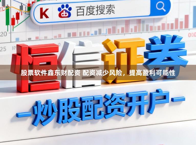 股票软件鑫东财配资 配资减少风险，提高盈利可能性