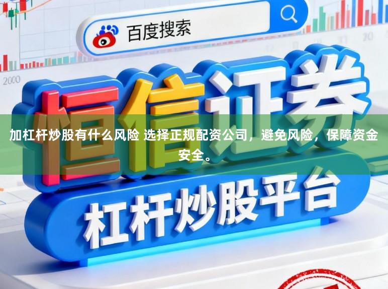 加杠杆炒股有什么风险 选择正规配资公司，避免风险，保障资金安全。