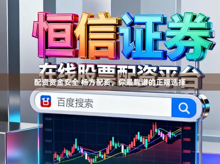 配资资金安全 杨方配资，你最靠谱的正规选择