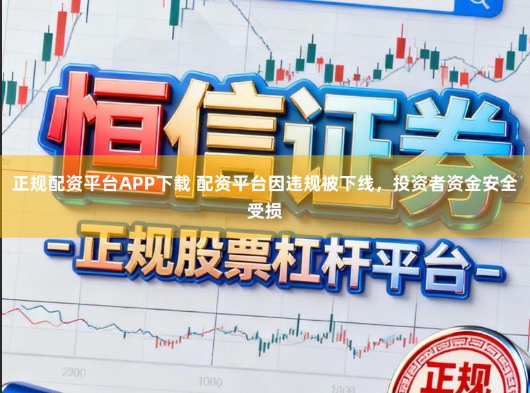 正规配资平台APP下载 配资平台因违规被下线，投资者资金安全受损