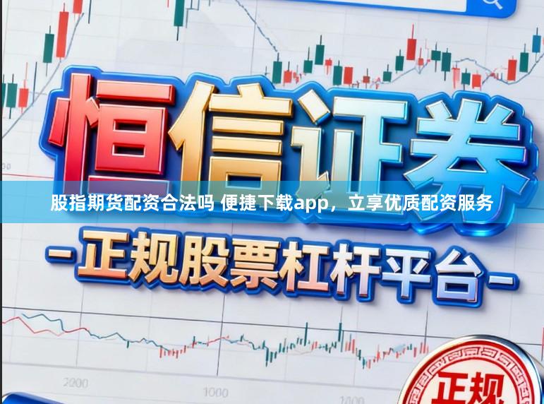 股指期货配资合法吗 便捷下载app,立享优质配资服务