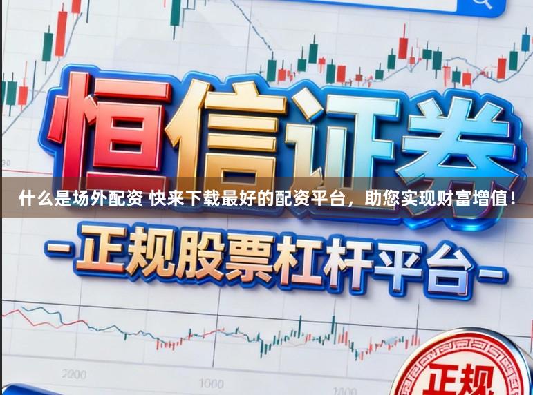 什么是场外配资 快来下载最好的配资平台，助您实现财富增值！