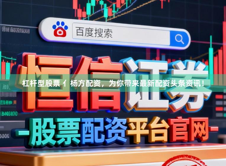 杠杆型股票 亻杨方配资，为你带来最新配资头条资讯！