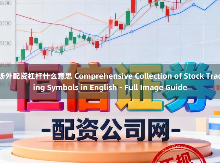 场外配资杠杆什么意思 Comprehensive Collection of Stock Trading Symbols in English - Full Image Guide