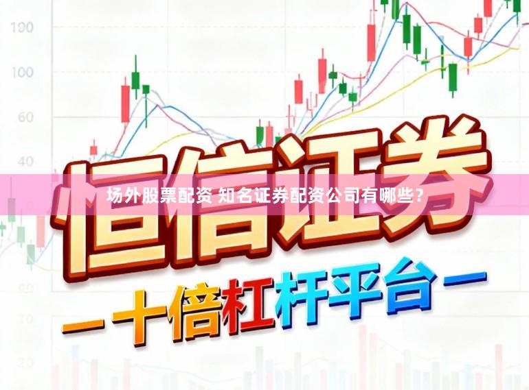 场外股票配资 知名证券配资公司有哪些？