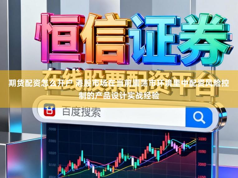 期货配资怎么开户 港股市场在当前震荡市环境里中配资风险控制的产品设计实战经验