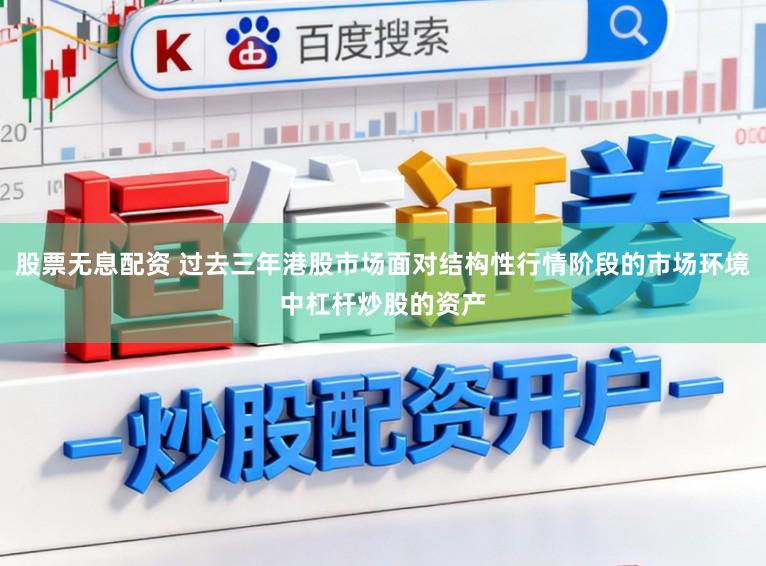 股票无息配资 过去三年港股市场面对结构性行情阶段的市场环境中杠杆炒股的资产