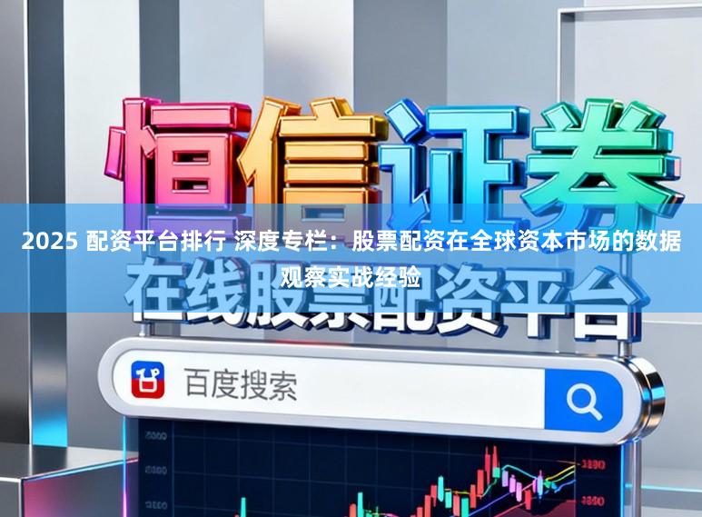 2025 配资平台排行 深度专栏：股票配资在全球资本市场的数据观察实战经验