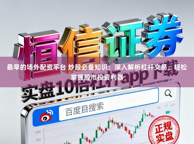 最早的场外配资平台 炒股必备知识：深入解析杠杆交易，轻松掌握股市投资利器