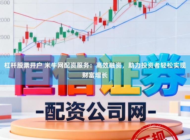 杠杆股票开户 米牛网配资服务：高效融资，助力投资者轻松实现财富增长