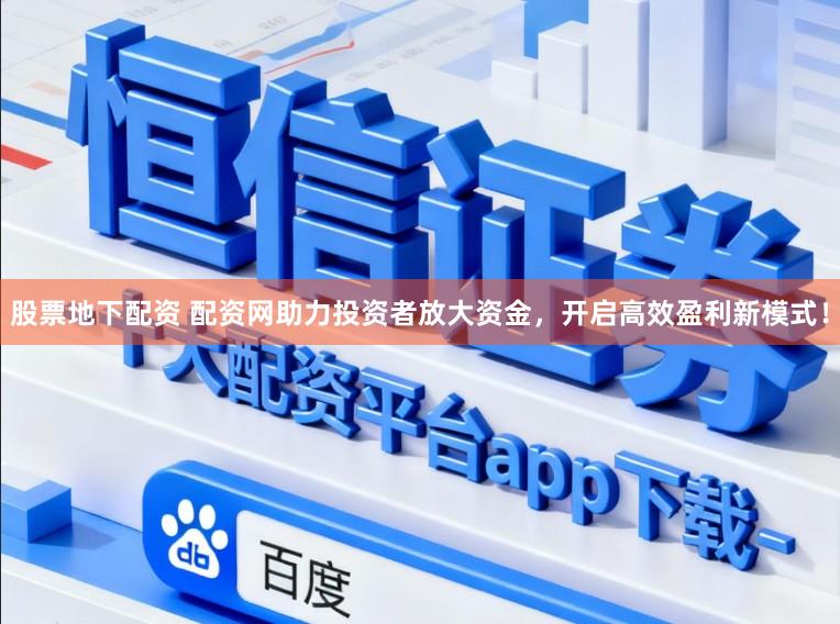 股票地下配资 配资网助力投资者放大资金，开启高效盈利新模式！